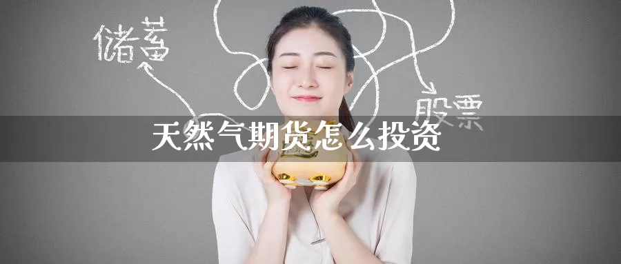 天然气期货怎么投资_https://www.51pinbao.com_纳指直播室_第1张