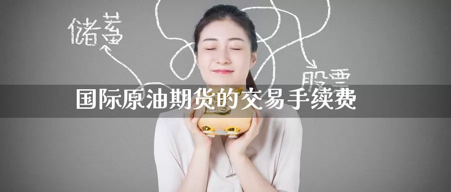国际原油期货的交易手续费_期货直播室_第1张_51期货直播网 国际原油期货的交易手续费_https://www.51pinbao.com_期货直播室_第1张