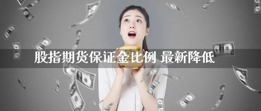 股指期货保证金比例 最新降低_德指直播室_第1张_51期货直播网 股指期货保证金比例 最新降低_https://www.51pinbao.com_德指直播室_第1张