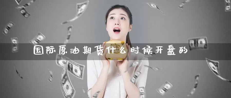 国际原油期货什么时候开盘的_期货直播室_第1张_51期货直播网 国际原油期货什么时候开盘的_https://www.51pinbao.com_期货直播室_第1张