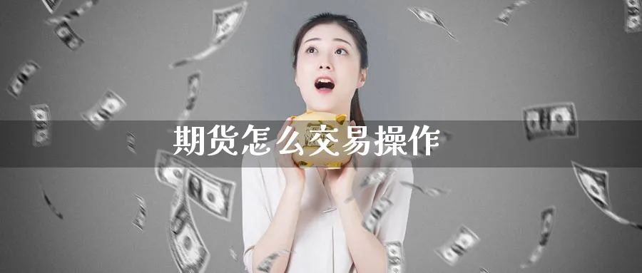 期货怎么交易操作_https://www.51pinbao.com_恒指直播室_第1张