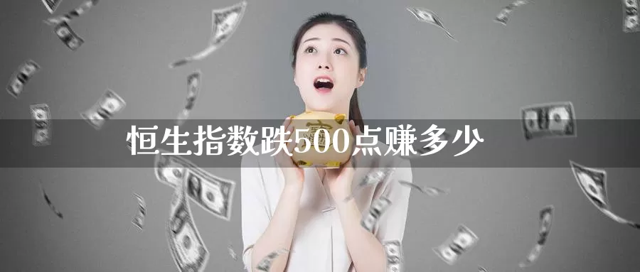 恒生指数跌500点赚多少_期货直播室_第1张_51期货直播网 恒生指数跌500点赚多少_https://www.51pinbao.com_期货直播室_第1张