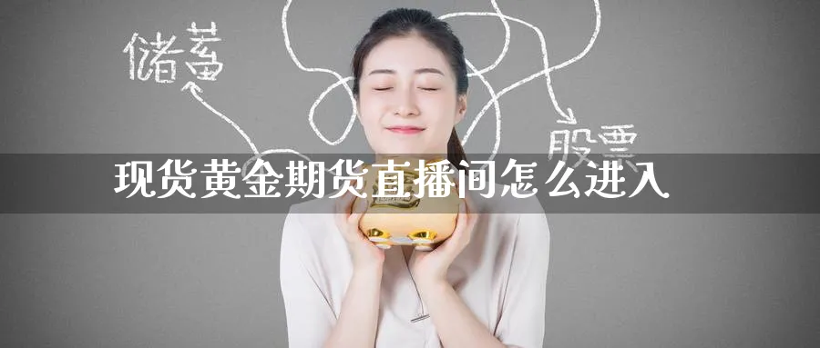 现货黄金期货直播间怎么进入_https://www.51pinbao.com_原油直播室_第1张