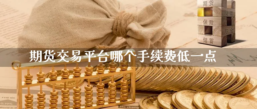 期货交易平台哪个手续费低一点_https://www.51pinbao.com_原油直播室_第1张