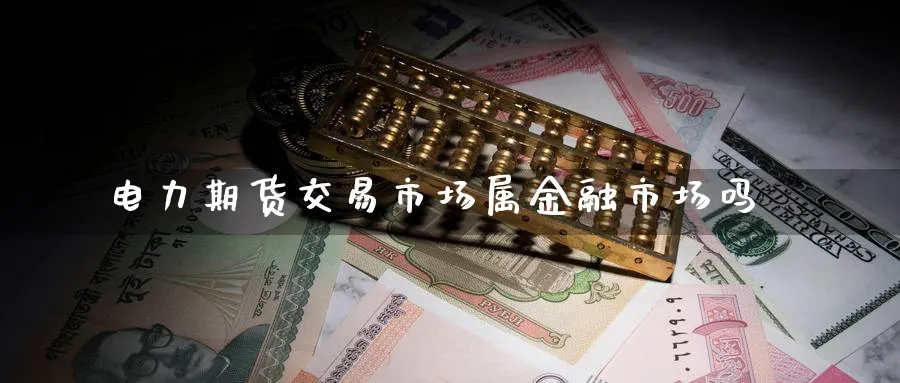 电力期货交易市场属金融市场吗_https://www.51pinbao.com_期货直播室_第1张