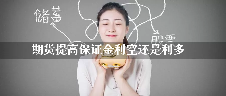 期货提高保证金利空还是利多_https://www.51pinbao.com_恒指直播室_第1张