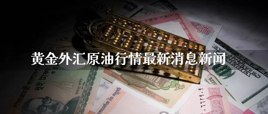 黄金外汇原油行情最新消息新闻_期货直播室_第1张_51期货直播网 黄金外汇原油行情最新消息新闻_https://www.51pinbao.com_期货直播室_第1张