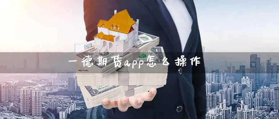 一德期货app怎么操作_原油直播室_第1张_51期货直播网 一德期货app怎么操作_https://www.51pinbao.com_原油直播室_第1张
