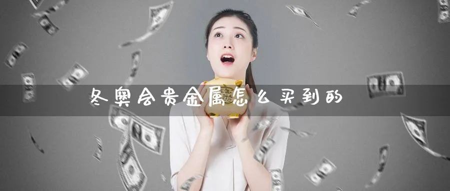 冬奥会贵金属怎么买到的_https://www.51pinbao.com_恒指直播室_第1张