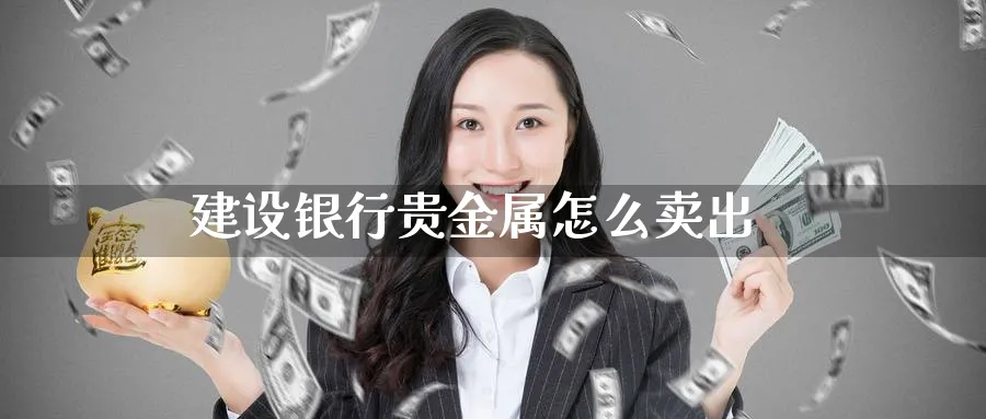 建设银行贵金属怎么卖出_https://www.51pinbao.com_恒指直播室_第1张