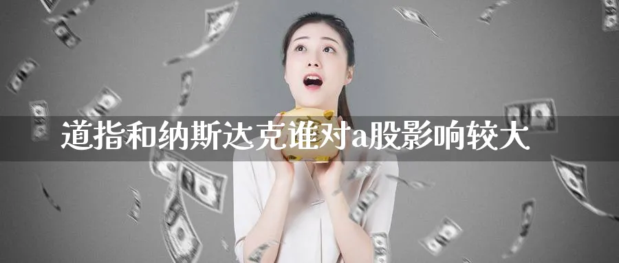 道指和纳斯达克谁对a股影响较大_https://www.51pinbao.com_原油直播室_第1张