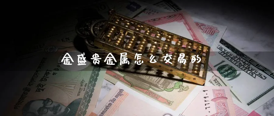 金盛贵金属怎么交易的_https://www.51pinbao.com_恒指直播室_第1张