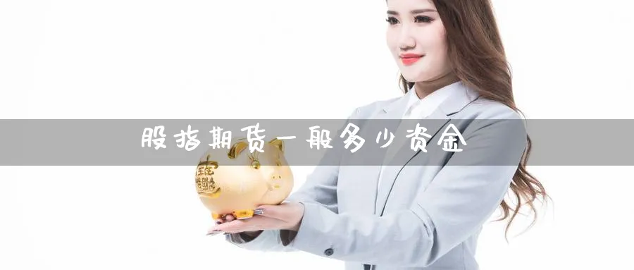 股指期货一般多少资金_https://www.51pinbao.com_恒指直播室_第1张