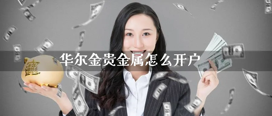 华尔金贵金属怎么开户_https://www.51pinbao.com_恒指直播室_第1张