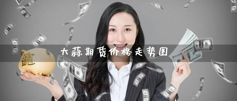 大蒜期货价格走势图_https://www.51pinbao.com_恒指直播室_第1张