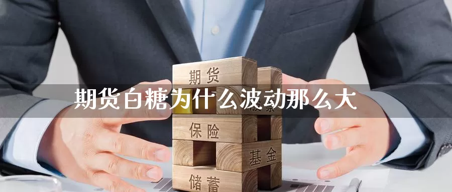 期货白糖为什么波动那么大_https://www.51pinbao.com_期货直播室_第1张