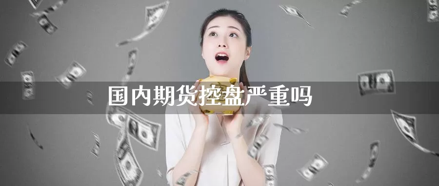 国内期货控盘严重吗_https://www.51pinbao.com_纳指直播室_第1张