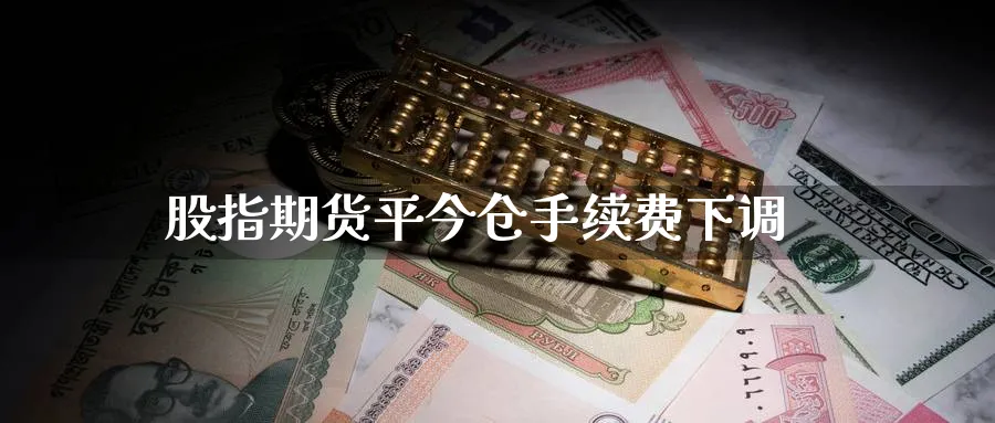 股指期货平今仓手续费下调_期货直播室_第1张_51期货直播网 股指期货平今仓手续费下调_https://www.51pinbao.com_期货直播室_第1张