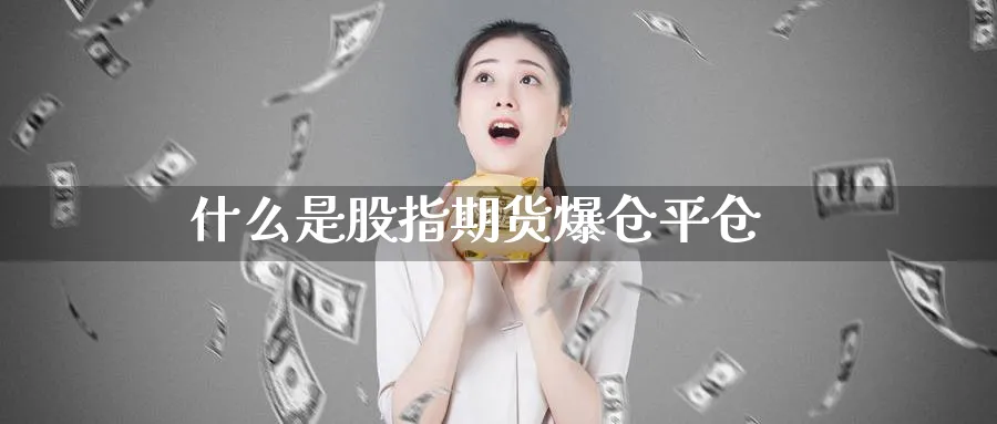 什么是股指期货爆仓平仓_https://www.51pinbao.com_期货直播室_第1张