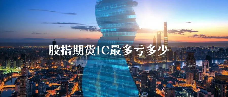 股指期货IC最多亏多少_https://www.51pinbao.com_恒指直播室_第1张