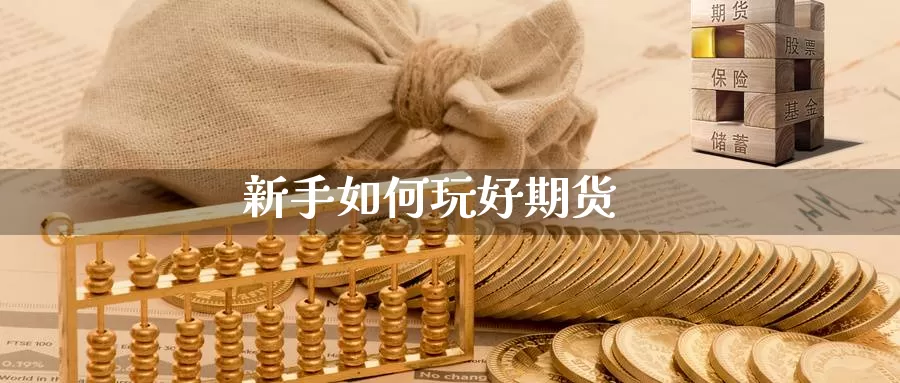 新手如何玩好期货_https://www.51pinbao.com_德指直播室_第1张