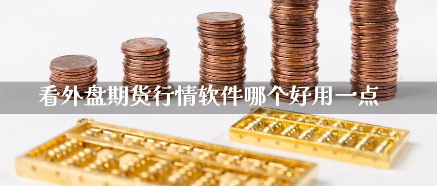 看外盘期货行情软件哪个好用一点_https://www.51pinbao.com_恒指直播室_第1张