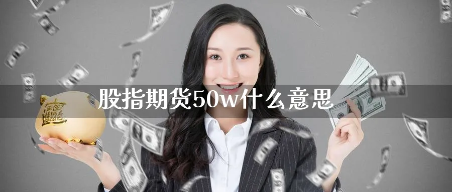 股指期货50w什么意思_https://www.51pinbao.com_恒指直播室_第1张