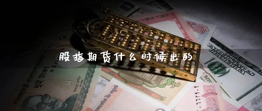 股指期货什么时候出的_https://www.51pinbao.com_恒指直播室_第1张