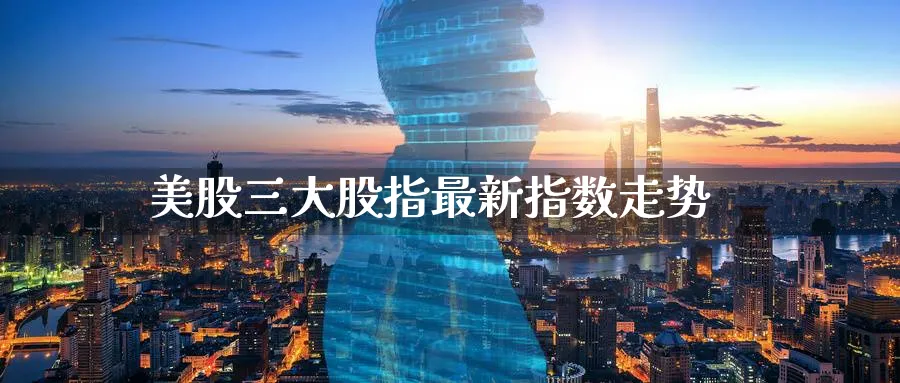美股三大股指最新指数走势_https://www.51pinbao.com_黄金直播室_第1张