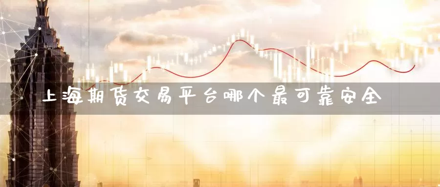 上海期货交易平台哪个最可靠安全_https://www.51pinbao.com_期货直播室_第1张