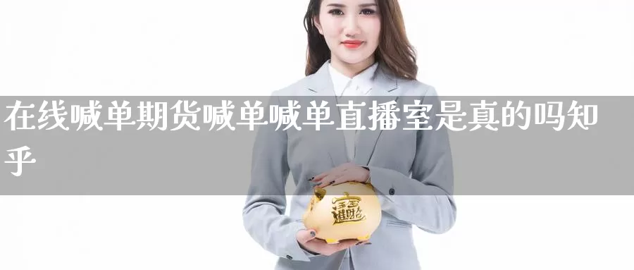 在线喊单期货喊单喊单直播室是真的吗知乎_期货直播室_第1张_51期货直播网 在线喊单期货喊单喊单直播室是真的吗知乎_https://www.51pinbao.com_期货直播室_第1张