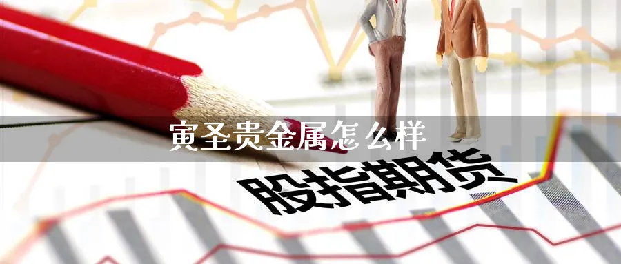 寅圣贵金属怎么样_https://www.51pinbao.com_恒指直播室_第1张