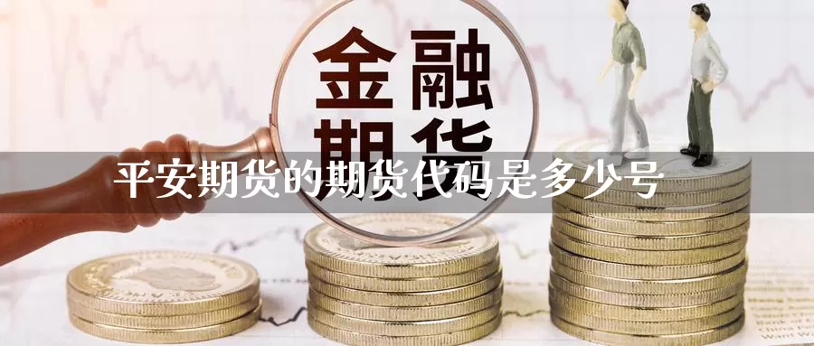 平安期货的期货代码是多少号_https://www.51pinbao.com_纳指直播室_第1张