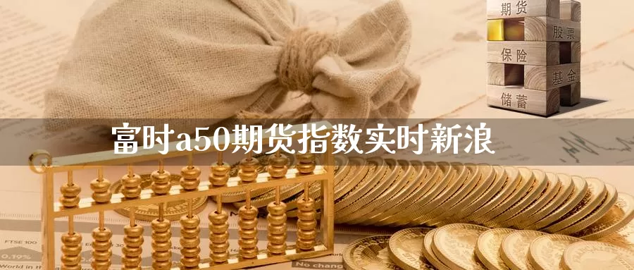 富时a50期货指数实时新浪_https://www.51pinbao.com_德指直播室_第1张