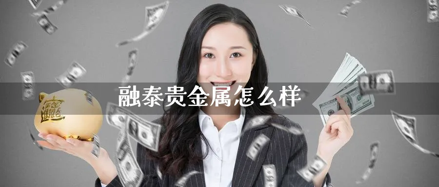 融泰贵金属怎么样_https://www.51pinbao.com_恒指直播室_第1张