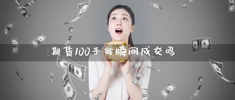 期货100手能瞬间成交吗_https://www.51pinbao.com_纳指直播室_第1张