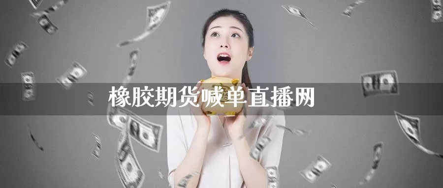 橡胶期货喊单直播网_期货直播室_第1张_51期货直播网 橡胶期货喊单直播网_https://www.51pinbao.com_期货直播室_第1张