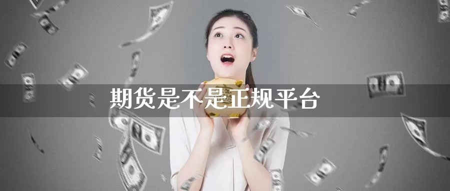 期货是不是正规平台_https://www.51pinbao.com_期货直播室_第1张
